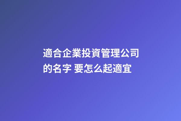 適合企業投資管理公司的名字 要怎么起適宜-第1張-公司起名-玄機派
